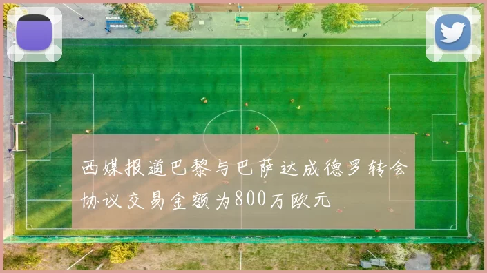西媒报道巴黎与巴萨达成德罗转会协议交易金额为800万欧元