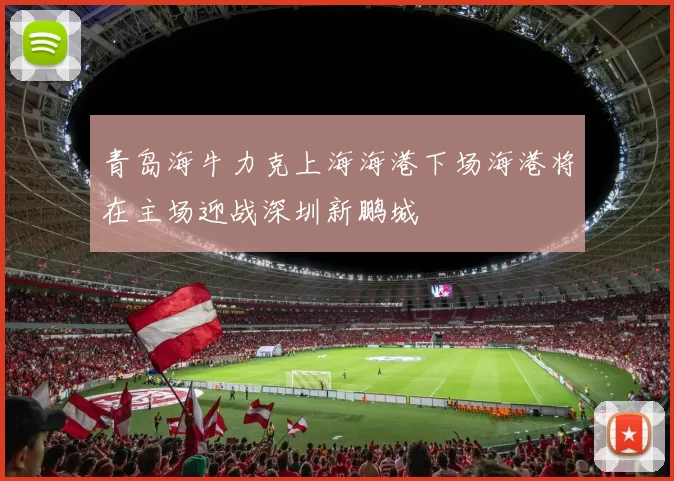 青岛海牛力克上海海港下场海港将在主场迎战深圳新鹏城