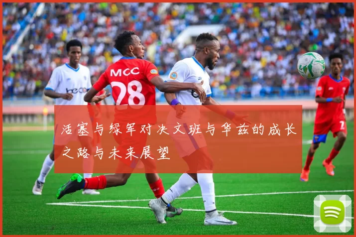 活塞与绿军对决文班与华兹的成长之路与未来展望