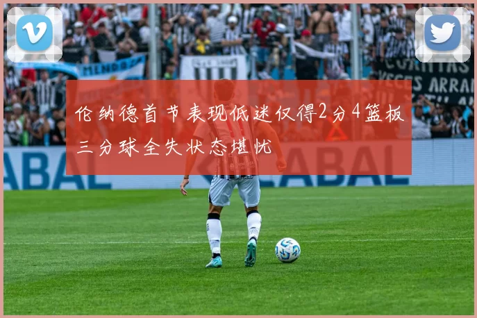 伦纳德首节表现低迷仅得2分4篮板三分球全失状态堪忧