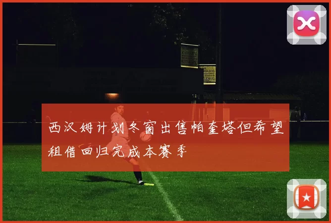 西汉姆计划冬窗出售帕奎塔但希望租借回归完成本赛季