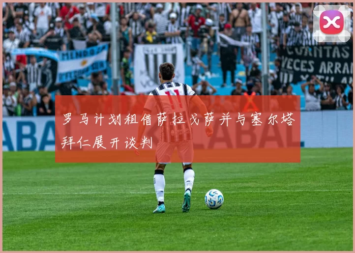 罗马计划租借萨拉戈萨并与塞尔塔拜仁展开谈判