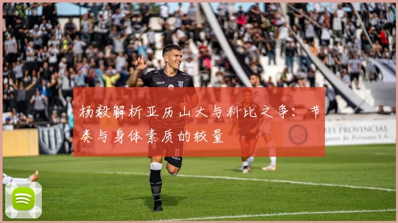 杨毅解析亚历山大与科比之争：节奏与身体素质的较量