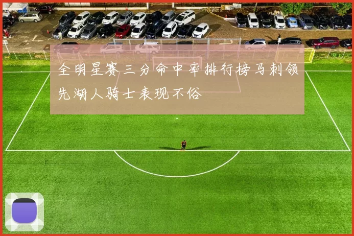 全明星赛三分命中率排行榜马刺领先湖人骑士表现不俗