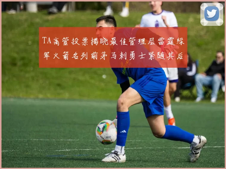 TA高管投票揭晓最佳管理层雷霆绿军火箭名列前茅马刺勇士紧随其后