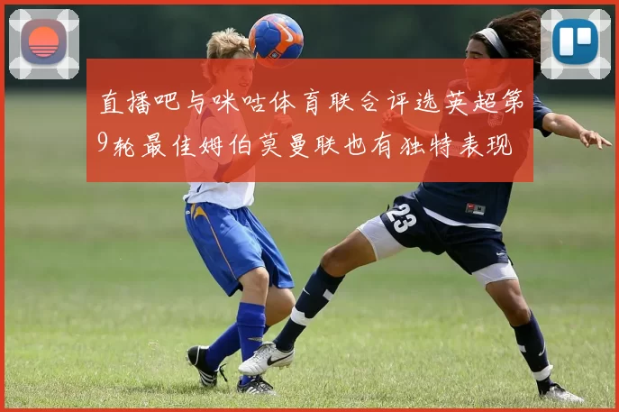 直播吧与咪咕体育联合评选英超第9轮最佳姆伯莫曼联也有独特表现