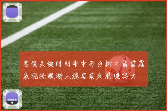 客场关键时刻命中率分析火箭雷霆表现抢眼湖人稳居前列展现实力